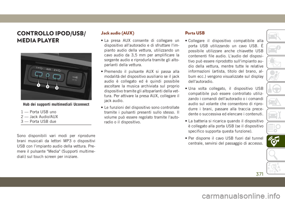JEEP GRAND CHEROKEE 2019 Libretto Uso Manutenzione (in Italian) CONTROLLO IPOD/USB/
MEDIA PLAYER
Sono disponibili vari modi per riprodurre
brani musicali da lettori MP3 o dispositivi
USB con l'impianto audio della vettura. Pre-
mere il pulsante "Media" JEEP GRAND CHEROKEE 2019 Libretto Uso Manutenzione (in Italian) CONTROLLO IPOD/USB/
MEDIA PLAYER
Sono disponibili vari modi per riprodurre
brani musicali da lettori MP3 o dispositivi
USB con l'impianto audio della vettura. Pre-
mere il pulsante "Media"