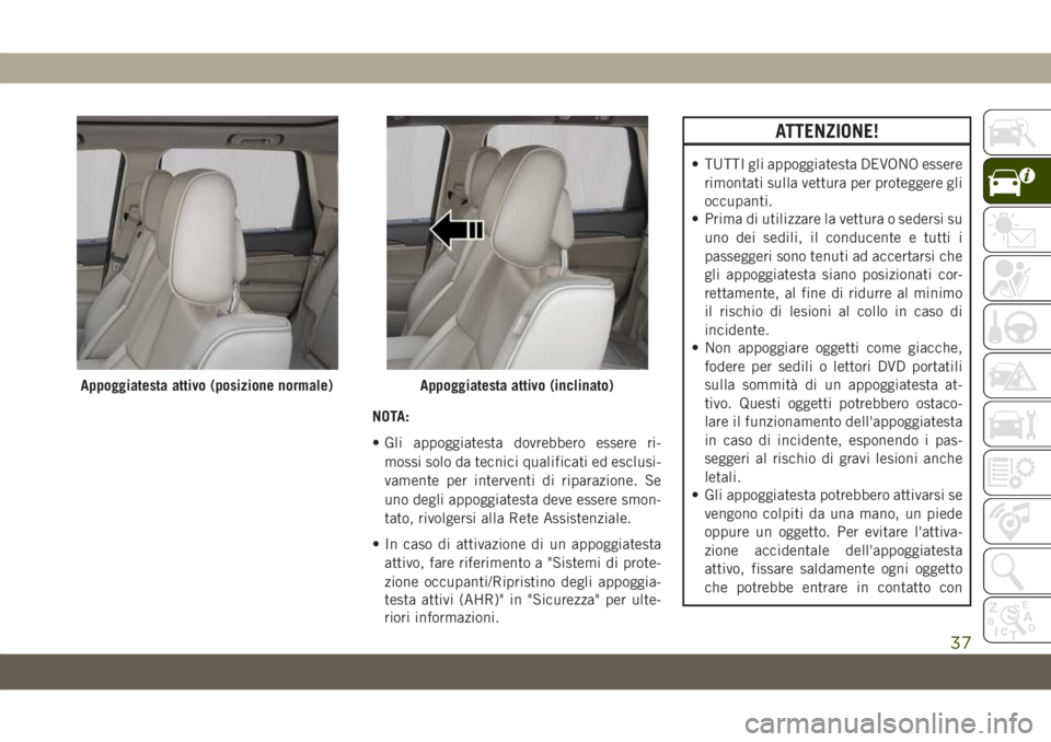 JEEP GRAND CHEROKEE 2019 Libretto Uso Manutenzione (in Italian) NOTA:
• Gli appoggiatesta dovrebbero essere ri-
mossi solo da tecnici qualificati ed esclusi-
vamente per interventi di riparazione. Se
uno degli appoggiatesta deve essere smon-
tato, rivolgersi all JEEP GRAND CHEROKEE 2019 Libretto Uso Manutenzione (in Italian) NOTA:
• Gli appoggiatesta dovrebbero essere ri-
mossi solo da tecnici qualificati ed esclusi-
vamente per interventi di riparazione. Se
uno degli appoggiatesta deve essere smon-
tato, rivolgersi all