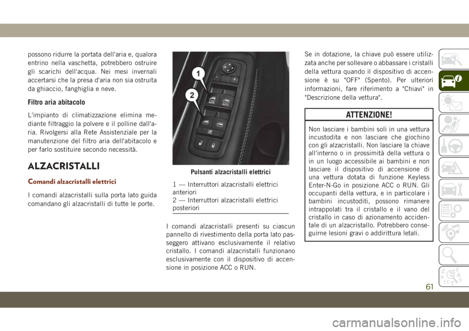 JEEP GRAND CHEROKEE 2019 Libretto Uso Manutenzione (in Italian) possono ridurre la portata dell'aria e, qualora
entrino nella vaschetta, potrebbero ostruire
gli scarichi dell'acqua. Nei mesi invernali
accertarsi che la presa d'aria non sia ostruita
da JEEP GRAND CHEROKEE 2019 Libretto Uso Manutenzione (in Italian) possono ridurre la portata dell'aria e, qualora
entrino nella vaschetta, potrebbero ostruire
gli scarichi dell'acqua. Nei mesi invernali
accertarsi che la presa d'aria non sia ostruita
da