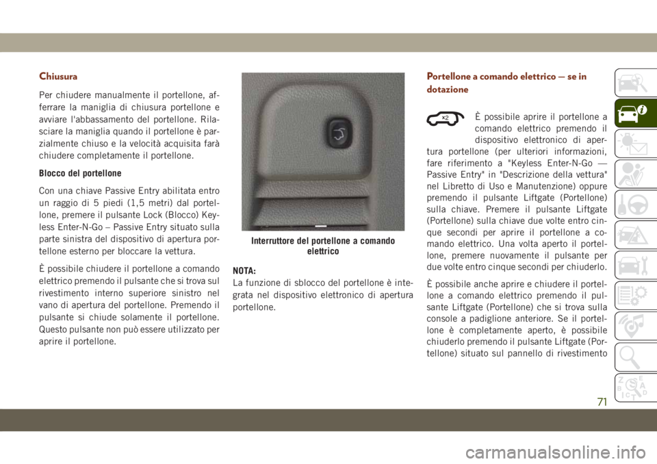 JEEP GRAND CHEROKEE 2019 Libretto Uso Manutenzione (in Italian) Chiusura
Per chiudere manualmente il portellone, af-
ferrare la maniglia di chiusura portellone e
avviare l'abbassamento del portellone. Rila-
sciare la maniglia quando il portellone è par-
zialm JEEP GRAND CHEROKEE 2019 Libretto Uso Manutenzione (in Italian) Chiusura
Per chiudere manualmente il portellone, af-
ferrare la maniglia di chiusura portellone e
avviare l'abbassamento del portellone. Rila-
sciare la maniglia quando il portellone è par-
zialm