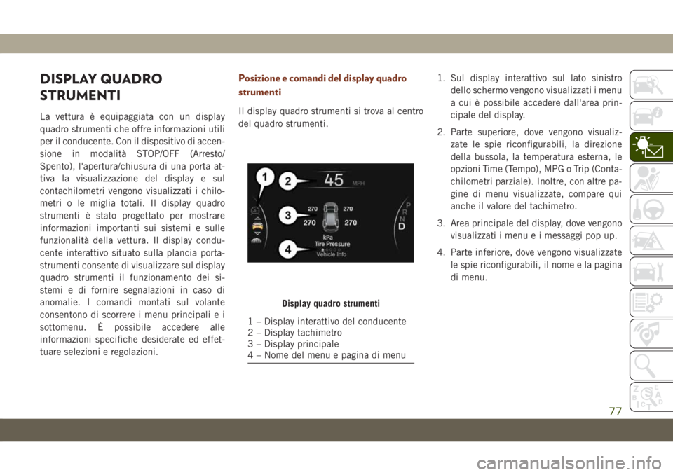 JEEP GRAND CHEROKEE 2019 Libretto Uso Manutenzione (in Italian) DISPLAY QUADRO
STRUMENTI
La vettura è equipaggiata con un display
quadro strumenti che offre informazioni utili
per il conducente. Con il dispositivo di accen-
sione in modalità STOP/OFF (Arresto/
S JEEP GRAND CHEROKEE 2019 Libretto Uso Manutenzione (in Italian) DISPLAY QUADRO
STRUMENTI
La vettura è equipaggiata con un display
quadro strumenti che offre informazioni utili
per il conducente. Con il dispositivo di accen-
sione in modalità STOP/OFF (Arresto/
S