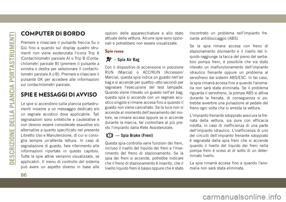 JEEP GRAND CHEROKEE 2019 Libretto Uso Manutenzione (in Italian) COMPUTER DI BORDO
Premere e rilasciare il pulsante freccia Su o
Giù fino a quando sul display quadro stru-
menti non viene evidenziata l'icona Trip A
(Contachilometri parziale A) o Trip B (Conta- JEEP GRAND CHEROKEE 2019 Libretto Uso Manutenzione (in Italian) COMPUTER DI BORDO
Premere e rilasciare il pulsante freccia Su o
Giù fino a quando sul display quadro stru-
menti non viene evidenziata l'icona Trip A
(Contachilometri parziale A) o Trip B (Conta-