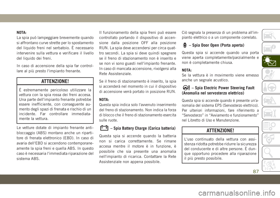 JEEP GRAND CHEROKEE 2019 Libretto Uso Manutenzione (in Italian) NOTA:
La spia può lampeggiare brevemente quando
si affrontano curve strette per lo spostamento
del liquido freni nel serbatoio. È necessario
intervenire sulla vettura e verificare il livello
del liq JEEP GRAND CHEROKEE 2019 Libretto Uso Manutenzione (in Italian) NOTA:
La spia può lampeggiare brevemente quando
si affrontano curve strette per lo spostamento
del liquido freni nel serbatoio. È necessario
intervenire sulla vettura e verificare il livello
del liq
