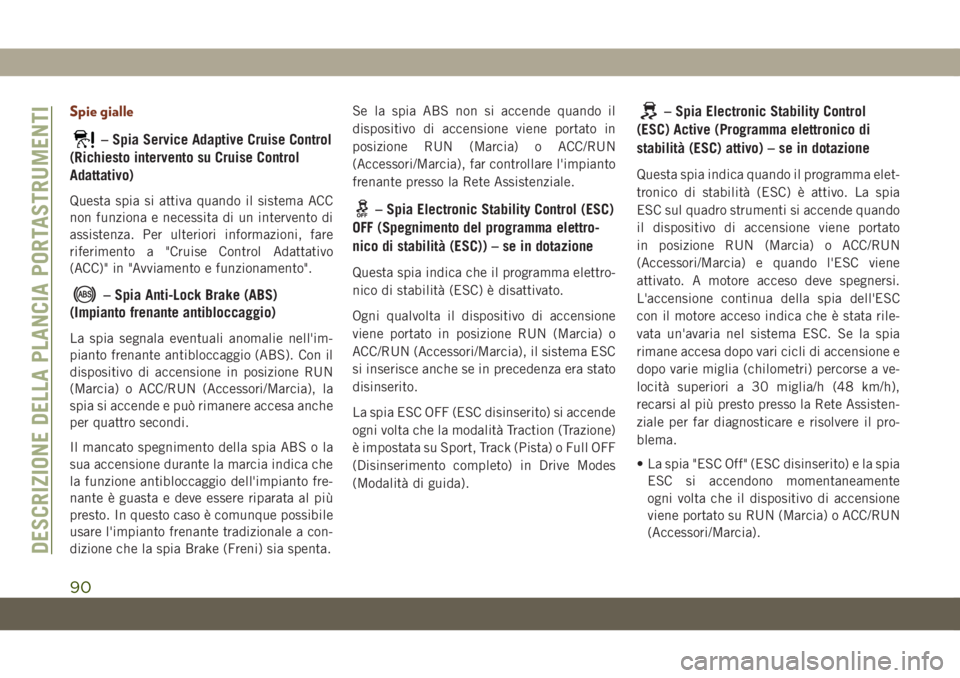 JEEP GRAND CHEROKEE 2019 Libretto Uso Manutenzione (in Italian) Spie gialle
– Spia Service Adaptive Cruise Control
(Richiesto intervento su Cruise Control
Adattativo)
Questa spia si attiva quando il sistema ACC
non funziona e necessita di un intervento di
assist JEEP GRAND CHEROKEE 2019 Libretto Uso Manutenzione (in Italian) Spie gialle
– Spia Service Adaptive Cruise Control
(Richiesto intervento su Cruise Control
Adattativo)
Questa spia si attiva quando il sistema ACC
non funziona e necessita di un intervento di
assist