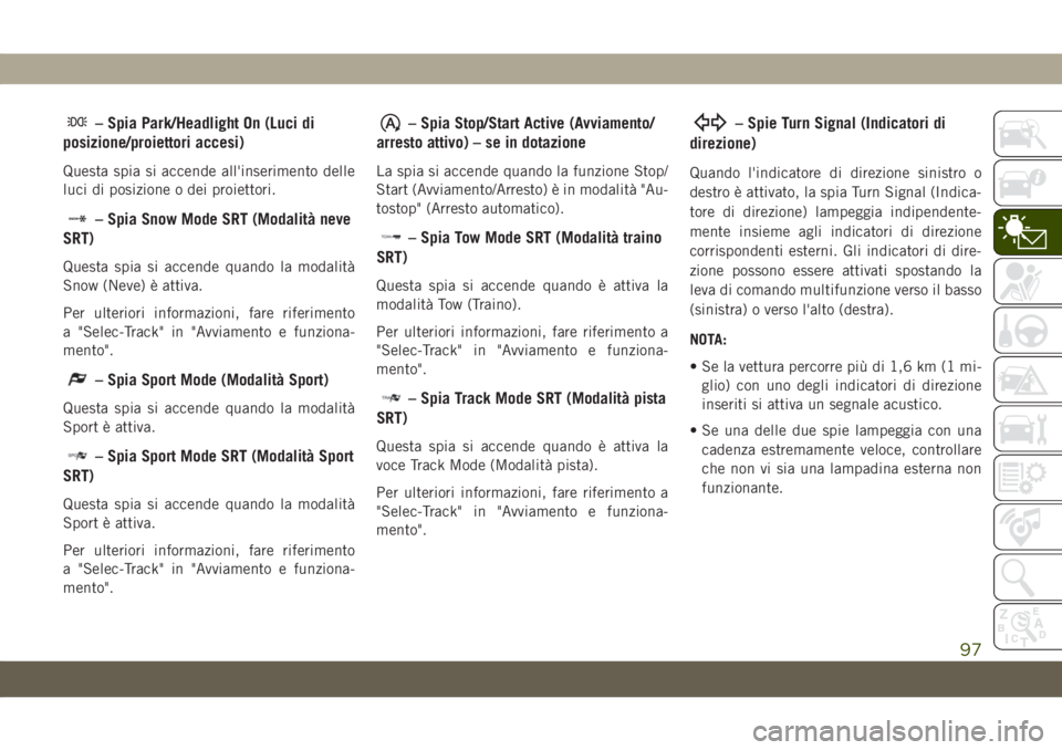 JEEP GRAND CHEROKEE 2019 Libretto Uso Manutenzione (in Italian) – Spia Park/Headlight On (Luci di
posizione/proiettori accesi)
Questa spia si accende all'inserimento delle
luci di posizione o dei proiettori.
– Spia Snow Mode SRT (Modalità neve
SRT)
Questa JEEP GRAND CHEROKEE 2019 Libretto Uso Manutenzione (in Italian) – Spia Park/Headlight On (Luci di
posizione/proiettori accesi)
Questa spia si accende all'inserimento delle
luci di posizione o dei proiettori.
– Spia Snow Mode SRT (Modalità neve
SRT)
Questa
