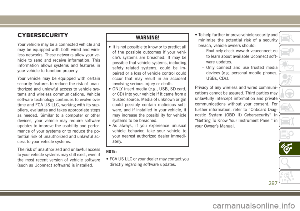 JEEP GRAND CHEROKEE 2018 Owner handbook (in English) CYBERSECURITY
Your vehicle may be a connected vehicle and
may be equipped with both wired and wire-
less networks. These networks allow your ve-
hicle to send and receive information. This
information JEEP GRAND CHEROKEE 2018 Owner handbook (in English) CYBERSECURITY
Your vehicle may be a connected vehicle and
may be equipped with both wired and wire-
less networks. These networks allow your ve-
hicle to send and receive information. This
information