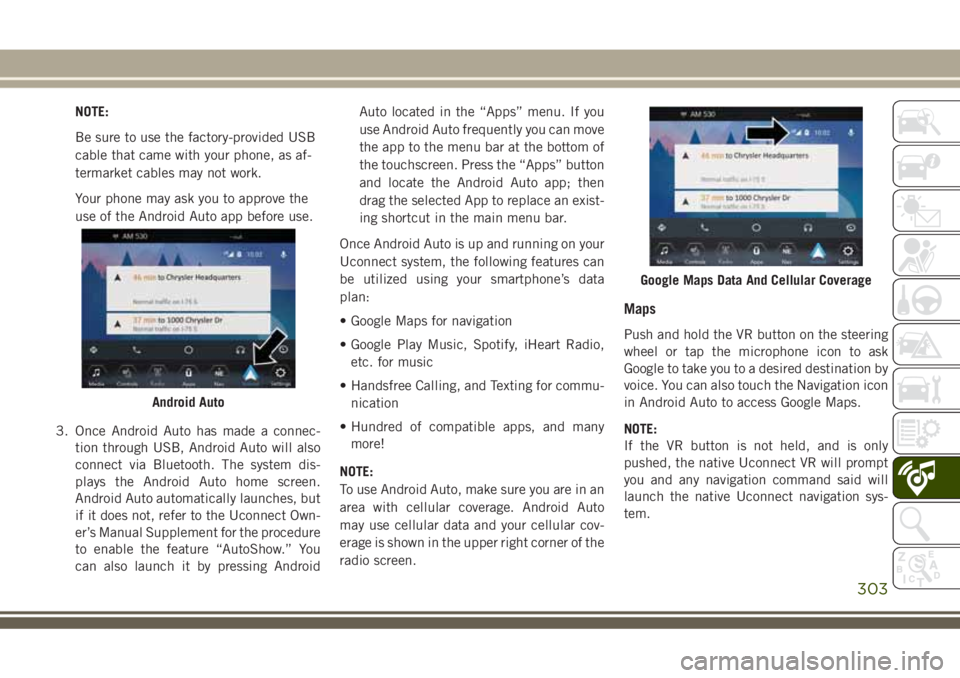 JEEP GRAND CHEROKEE 2018  Owner handbook (in English) NOTE:
Be sure to use the factory-provided USB
cable that came with your phone, as af-
termarket cables may not work.
Your phone may ask you to approve the
use of the Android Auto app before use.
3. On
