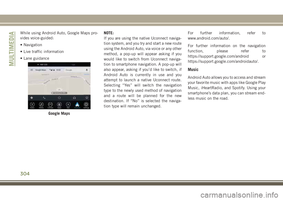 JEEP GRAND CHEROKEE 2018  Owner handbook (in English) While using Android Auto, Google Maps pro-
vides voice-guided:
• Navigation
• Live traffic information
• Lane guidanceNOTE:
If you are using the native Uconnect naviga-
tion system, and you try 