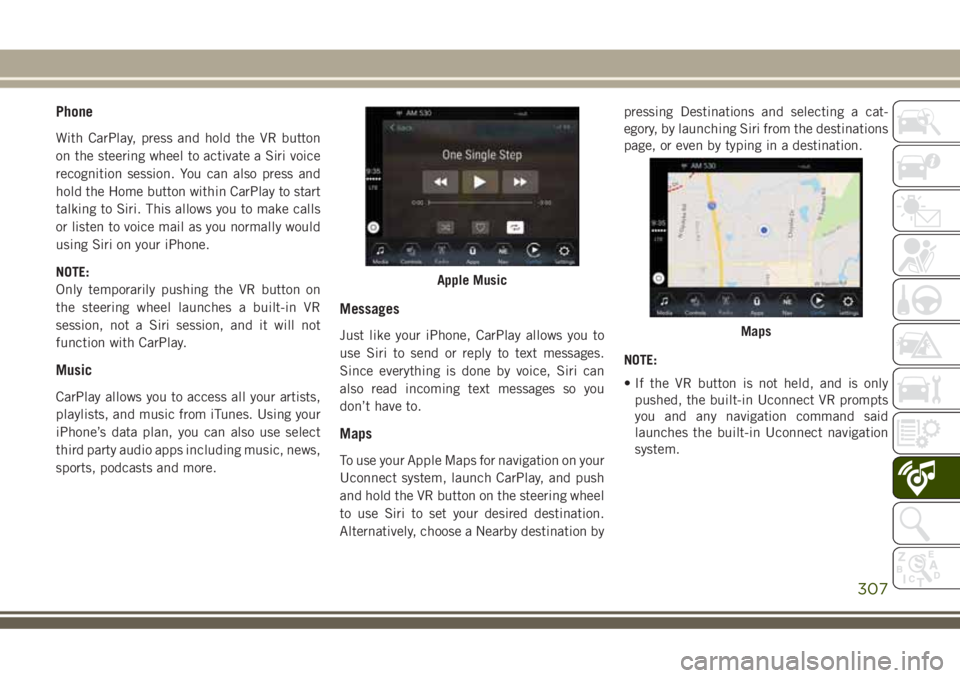 JEEP GRAND CHEROKEE 2018  Owner handbook (in English) Phone
With CarPlay, press and hold the VR button
on the steering wheel to activate a Siri voice
recognition session. You can also press and
hold the Home button within CarPlay to start
talking to Siri