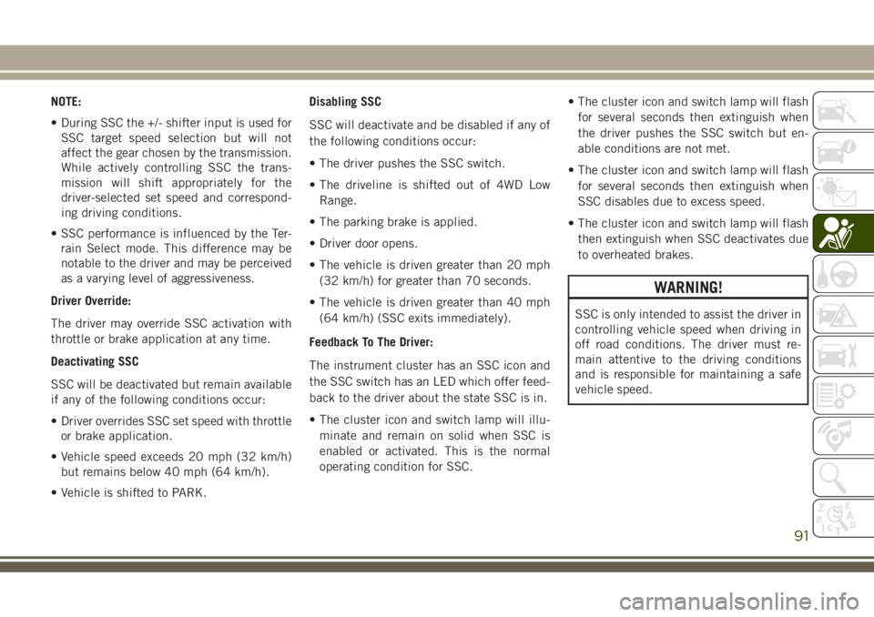 JEEP GRAND CHEROKEE 2018  Owner handbook (in English) NOTE:
• During SSC the +/- shifter input is used for
SSC target speed selection but will not
affect the gear chosen by the transmission.
While actively controlling SSC the trans-
mission will shift 