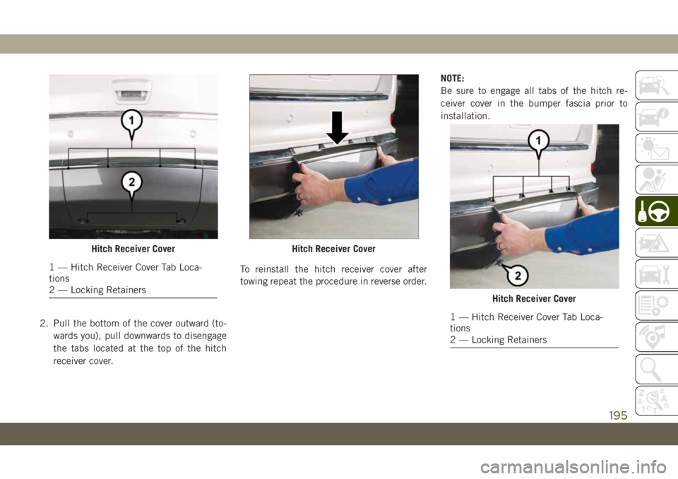 JEEP GRAND CHEROKEE 2021  Owner handbook (in English) 2. Pull the bottom of the cover outward (to-
wards you), pull downwards to disengage
the tabs located at the top of the hitch
receiver cover.To reinstall the hitch receiver cover after
towing repeat t