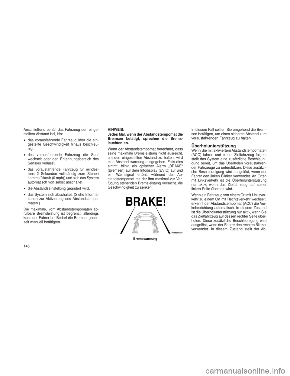 JEEP GRAND CHEROKEE 2014 Betriebsanleitung (in German) Anschließend behält das Fahrzeug den einge-
stellten Abstand bei, bis:
•das vorausfahrende Fahrzeug über die ein-
gestellte Geschwindigkeit hinaus beschleu-
nigt,
• das vorausfahrende Fahrzeug JEEP GRAND CHEROKEE 2014 Betriebsanleitung (in German) Anschließend behält das Fahrzeug den einge-
stellten Abstand bei, bis:
•das vorausfahrende Fahrzeug über die ein-
gestellte Geschwindigkeit hinaus beschleu-
nigt,
• das vorausfahrende Fahrzeug