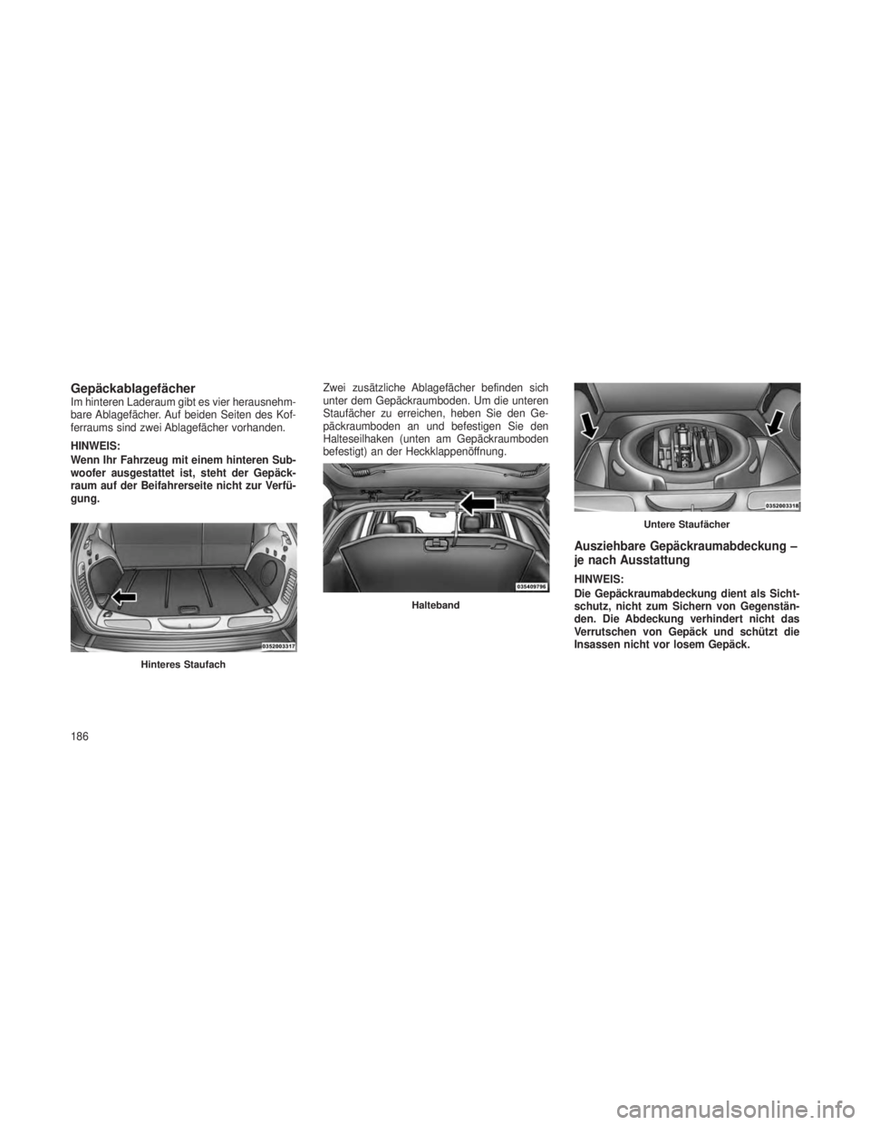 JEEP GRAND CHEROKEE 2014  Betriebsanleitung (in German) GepäckablagefächerIm hinteren Laderaum gibt es vier herausnehm-
bare Ablagefächer. Auf beiden Seiten des Kof-
ferraums sind zwei Ablagefächer vorhanden.
HINWEIS:
Wenn Ihr Fahrzeug mit einem hinter