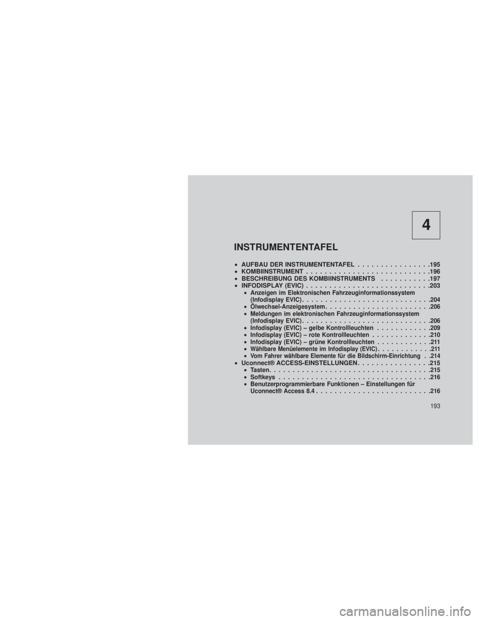 JEEP GRAND CHEROKEE 2014  Betriebsanleitung (in German) 4
INSTRUMENTENTAFEL
•AUFBAU DER INSTRUMENTENTAFEL ................195
• KOMBIINSTRUMENT ...........................196
• BESCHREIBUNG DES KOMBIINSTRUMENTS ...........197
• INFODISPLAY (EVIC) .