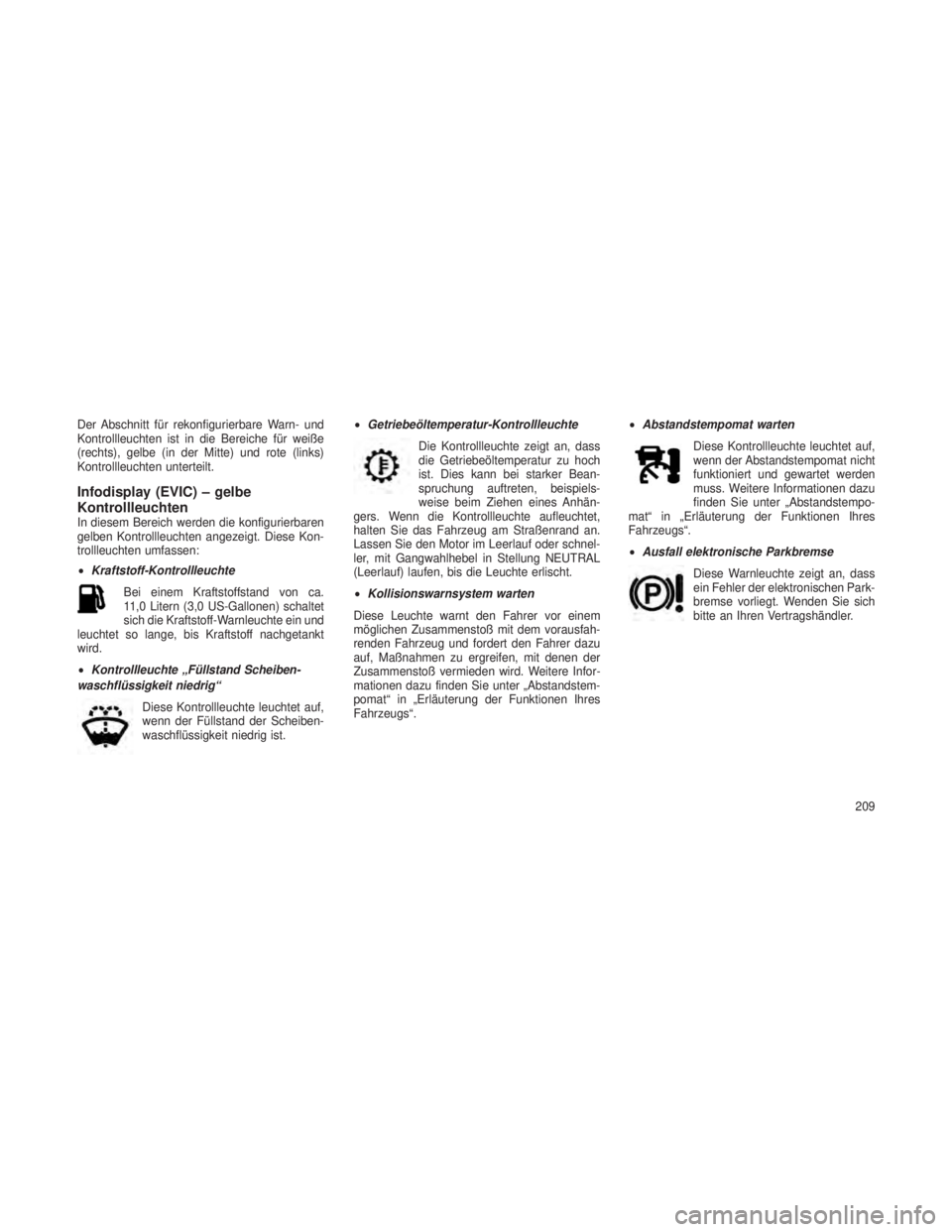 JEEP GRAND CHEROKEE 2014  Betriebsanleitung (in German) Der Abschnitt für rekonfigurierbare Warn- und
Kontrollleuchten ist in die Bereiche für weiße
(rechts), gelbe (in der Mitte) und rote (links)
Kontrollleuchten unterteilt.
Infodisplay (EVIC) – gelb