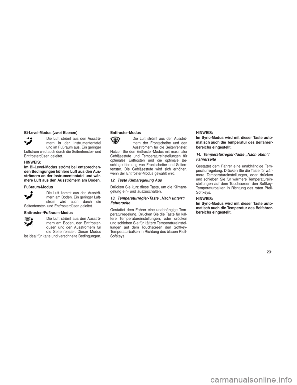 JEEP GRAND CHEROKEE 2014 Betriebsanleitung (in German) Bi-Level-Modus (zwei Ebenen)
Die Luft strömt aus den Ausströ-
mern in der Instrumententafel
und im Fußraum aus. Ein geringer
Luftstrom wird auch durch die Seitenfenster- und
Entfrosterdüsen geleit JEEP GRAND CHEROKEE 2014 Betriebsanleitung (in German) Bi-Level-Modus (zwei Ebenen)
Die Luft strömt aus den Ausströ-
mern in der Instrumententafel
und im Fußraum aus. Ein geringer
Luftstrom wird auch durch die Seitenfenster- und
Entfrosterdüsen geleit