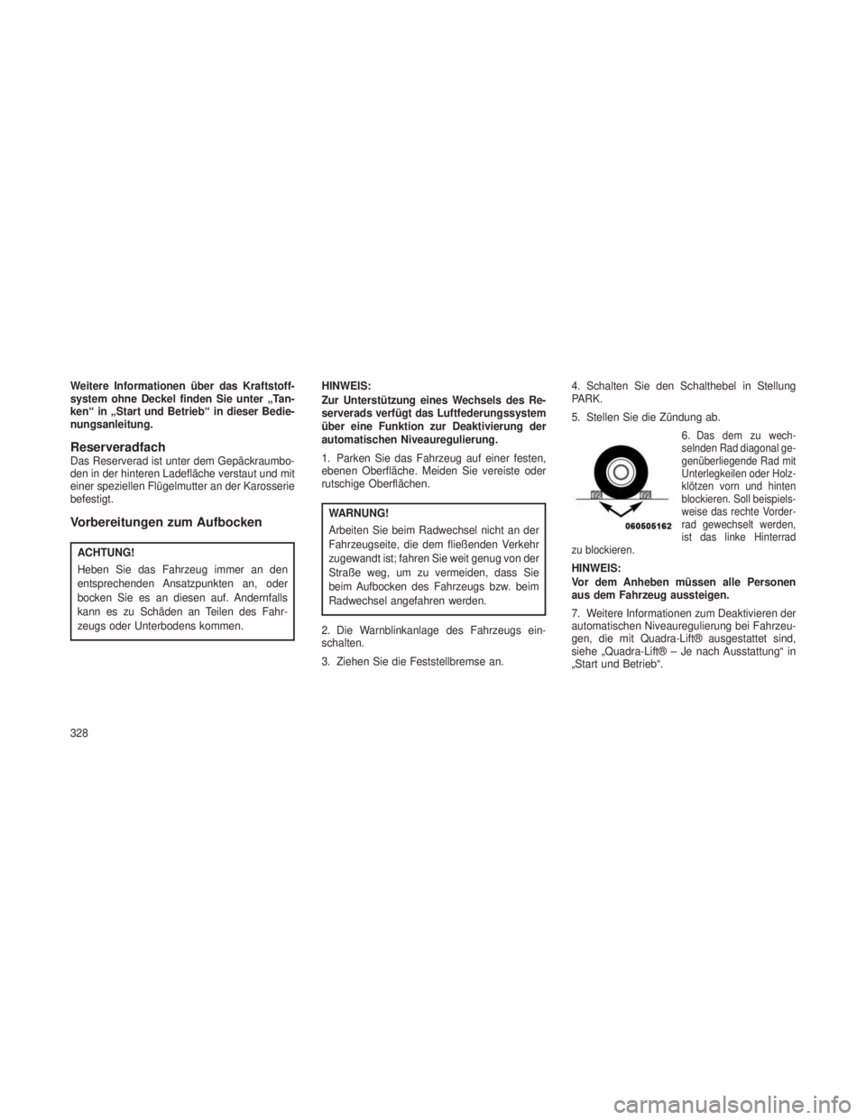 JEEP GRAND CHEROKEE 2014  Betriebsanleitung (in German) Weitere Informationen über das Kraftstoff-
system ohne Deckel finden Sie unter „Tan-
ken“ in „Start und Betrieb“ in dieser Bedie-
nungsanleitung.
ReserveradfachDas Reserverad ist unter dem Ge
