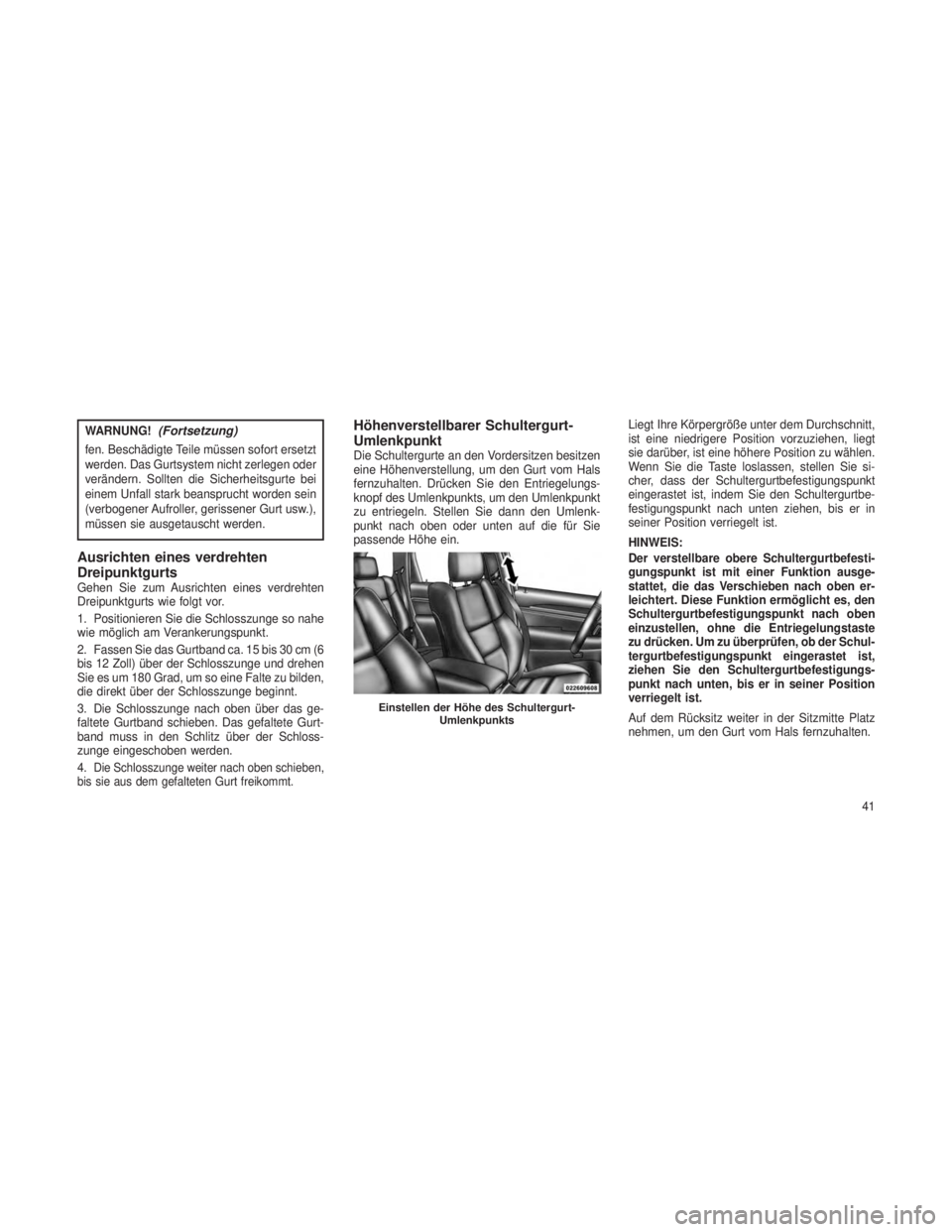 JEEP GRAND CHEROKEE 2014 Betriebsanleitung (in German) WARNUNG!(Fortsetzung)
fen. Beschädigte Teile müssen sofort ersetzt
werden. Das Gurtsystem nicht zerlegen oder
verändern. Sollten die Sicherheitsgurte bei
einem Unfall stark beansprucht worden sein
JEEP GRAND CHEROKEE 2014 Betriebsanleitung (in German) WARNUNG!(Fortsetzung)
fen. Beschädigte Teile müssen sofort ersetzt
werden. Das Gurtsystem nicht zerlegen oder
verändern. Sollten die Sicherheitsgurte bei
einem Unfall stark beansprucht worden sein