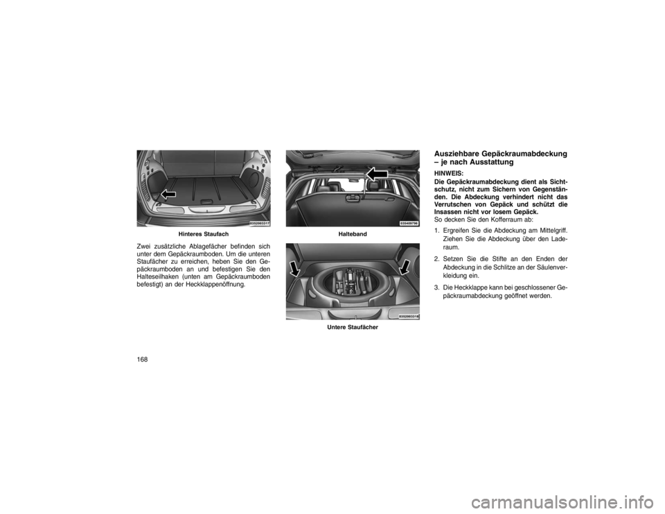 JEEP GRAND CHEROKEE 2016  Betriebsanleitung (in German) Zwei zusätzliche Ablagefächer befinden sich
unter dem Gepäckraumboden. Um die unteren
Staufächer zu erreichen, heben Sie den Ge-
päckraumboden an und befestigen Sie den
Halteseilhaken (unten am G