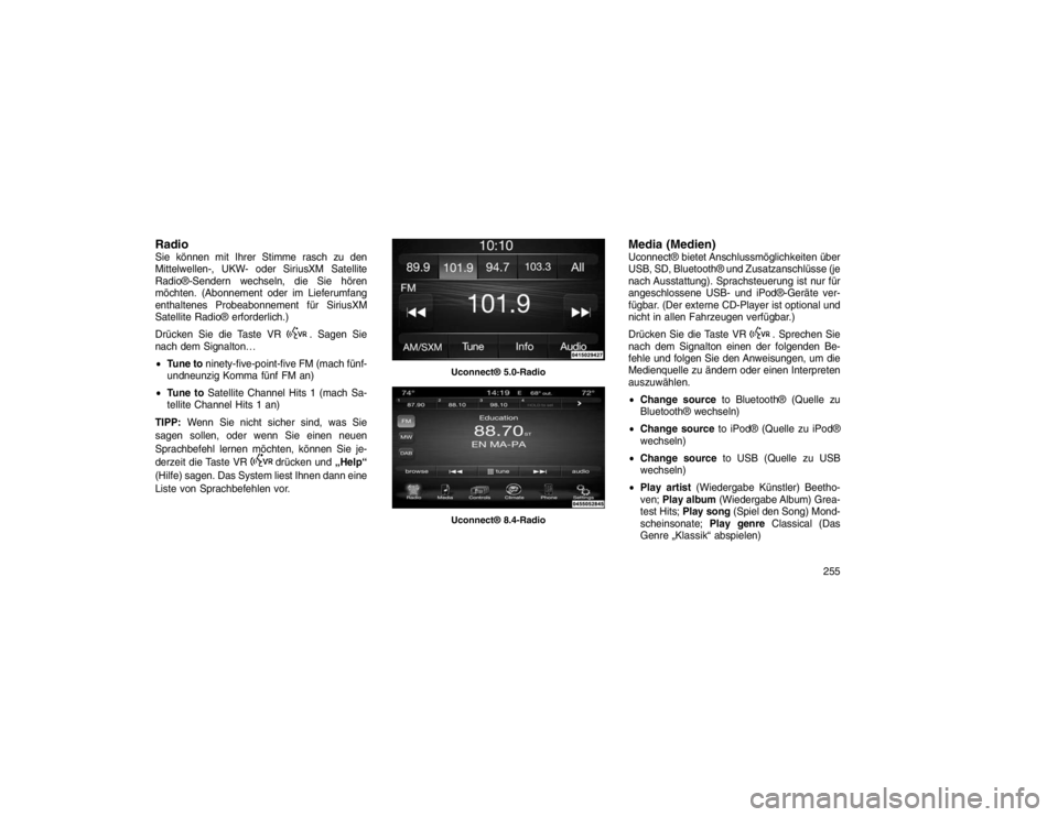 JEEP GRAND CHEROKEE 2016 Betriebsanleitung (in German) RadioSie können mit Ihrer Stimme rasch zu den
Mittelwellen-, UKW- oder SiriusXM Satellite
Radio®-Sendern wechseln, die Sie hören
möchten. (Abonnement oder im Lieferumfang
enthaltenes Probeabonneme JEEP GRAND CHEROKEE 2016 Betriebsanleitung (in German) RadioSie können mit Ihrer Stimme rasch zu den
Mittelwellen-, UKW- oder SiriusXM Satellite
Radio®-Sendern wechseln, die Sie hören
möchten. (Abonnement oder im Lieferumfang
enthaltenes Probeabonneme