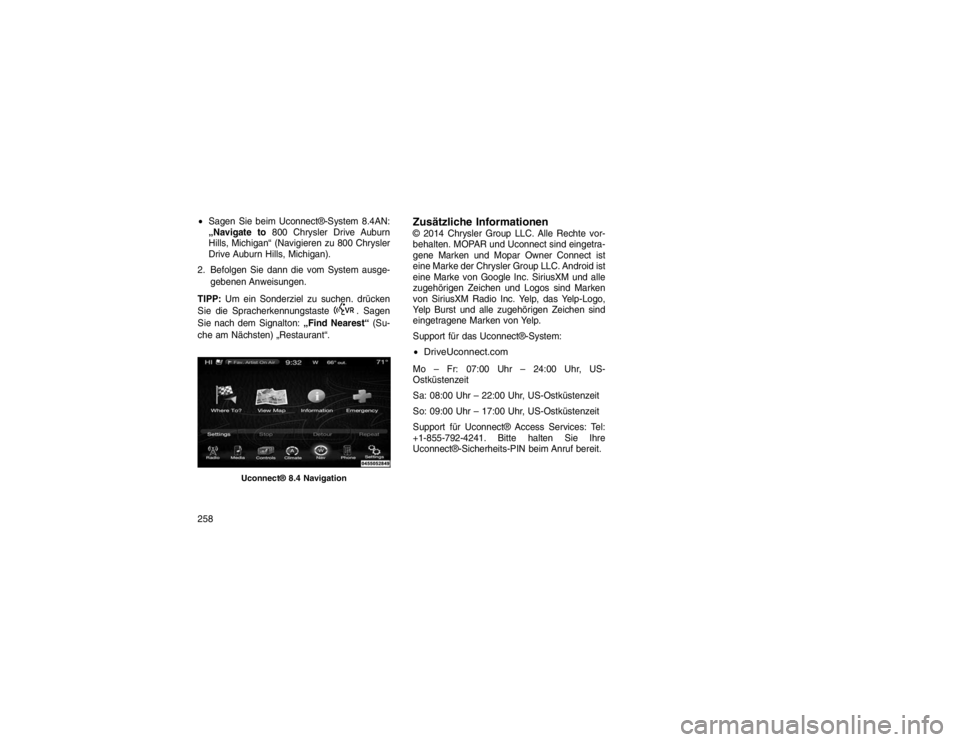 JEEP GRAND CHEROKEE 2016 Betriebsanleitung (in German) Sagen Sie beim Uconnect®-System 8.4AN:
„Navigate to 800 Chrysler Drive Auburn
Hills, Michigan“ (Navigieren zu 800 Chrysler
Drive Auburn Hills, Michigan).
2. Befolgen Sie dann die vom System ausg JEEP GRAND CHEROKEE 2016 Betriebsanleitung (in German) Sagen Sie beim Uconnect®-System 8.4AN:
„Navigate to 800 Chrysler Drive Auburn
Hills, Michigan“ (Navigieren zu 800 Chrysler
Drive Auburn Hills, Michigan).
2. Befolgen Sie dann die vom System ausg