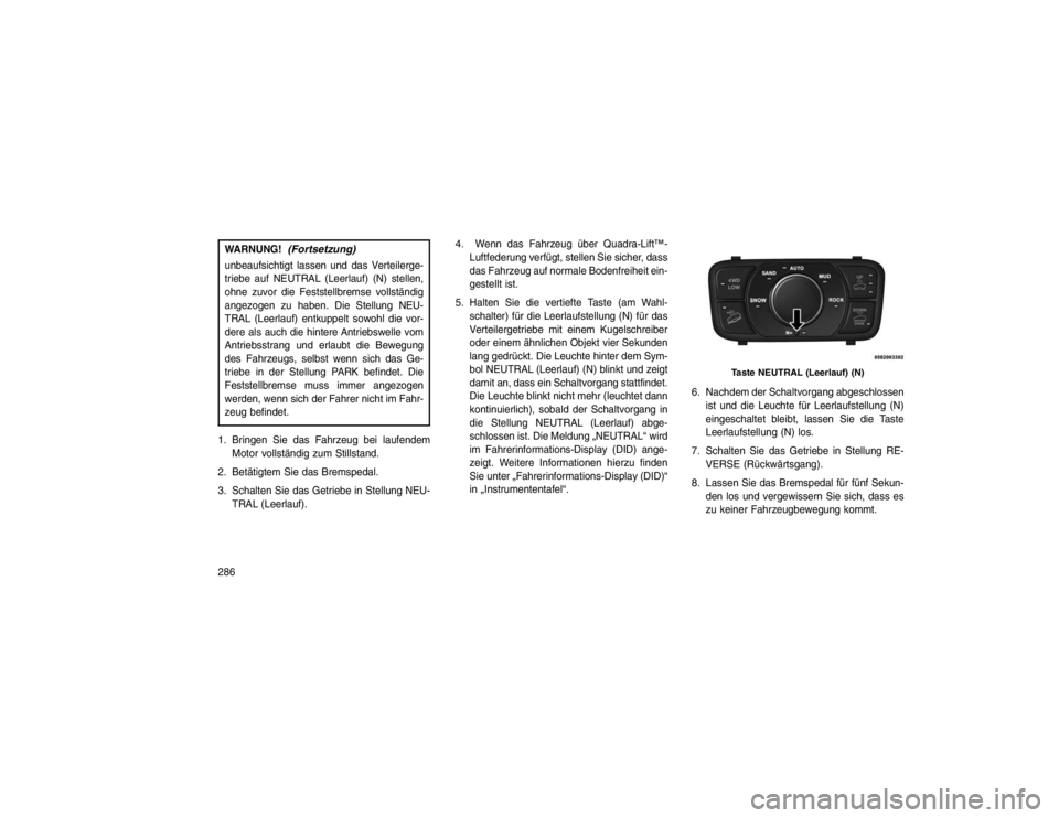 JEEP GRAND CHEROKEE 2016 Betriebsanleitung (in German) WARNUNG!
(Fortsetzung)
unbeaufsichtigt lassen und das Verteilerge-
triebe auf NEUTRAL (Leerlauf) (N) stellen,
ohne zuvor die Feststellbremse vollständig
angezogen zu haben. Die Stellung NEU-
TRAL (Le JEEP GRAND CHEROKEE 2016 Betriebsanleitung (in German) WARNUNG!
(Fortsetzung)
unbeaufsichtigt lassen und das Verteilerge-
triebe auf NEUTRAL (Leerlauf) (N) stellen,
ohne zuvor die Feststellbremse vollständig
angezogen zu haben. Die Stellung NEU-
TRAL (Le