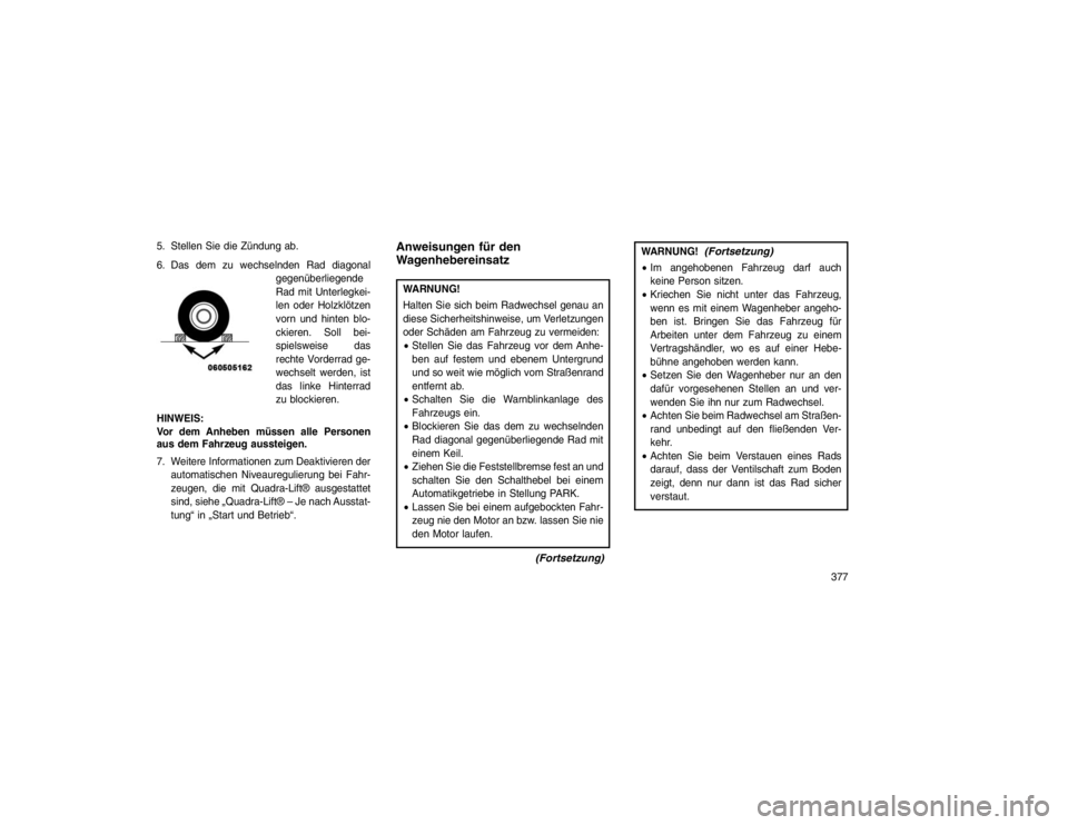 JEEP GRAND CHEROKEE 2016 Betriebsanleitung (in German) 5. Stellen Sie die Zündung ab.
6. Das dem zu wechselnden Rad diagonalgegenüberliegende
Rad mit Unterlegkei-
len oder Holzklötzen
vorn und hinten blo-
ckieren. Soll bei-
spielsweise das
rechte Vorde JEEP GRAND CHEROKEE 2016 Betriebsanleitung (in German) 5. Stellen Sie die Zündung ab.
6. Das dem zu wechselnden Rad diagonalgegenüberliegende
Rad mit Unterlegkei-
len oder Holzklötzen
vorn und hinten blo-
ckieren. Soll bei-
spielsweise das
rechte Vorde