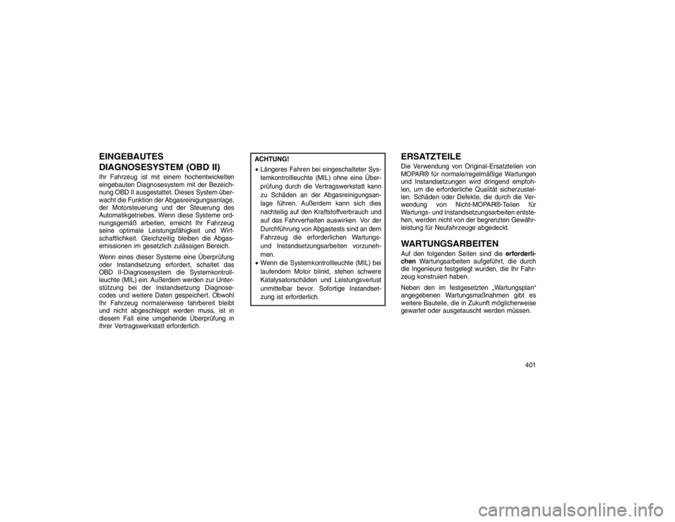 JEEP GRAND CHEROKEE 2016 Betriebsanleitung (in German) EINGEBAUTES
DIAGNOSESYSTEM (OBD II)Ihr Fahrzeug ist mit einem hochentwickelten
eingebauten Diagnosesystem mit der Bezeich-
nung OBD II ausgestattet. Dieses System über-
wacht die Funktion der Abgasre JEEP GRAND CHEROKEE 2016 Betriebsanleitung (in German) EINGEBAUTES
DIAGNOSESYSTEM (OBD II)Ihr Fahrzeug ist mit einem hochentwickelten
eingebauten Diagnosesystem mit der Bezeich-
nung OBD II ausgestattet. Dieses System über-
wacht die Funktion der Abgasre