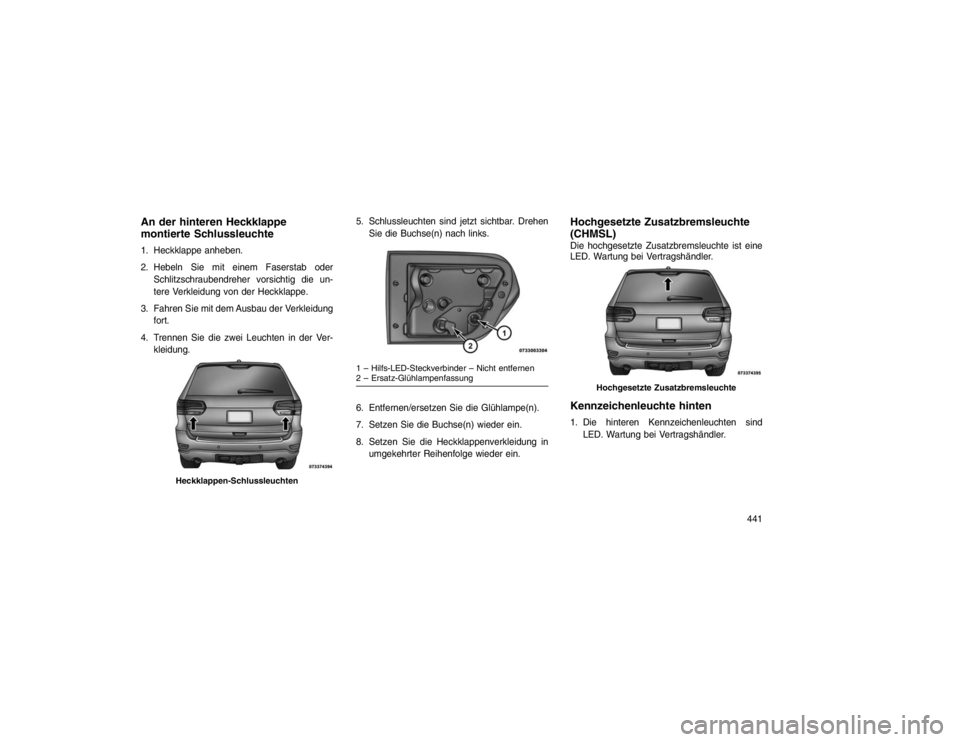 JEEP GRAND CHEROKEE 2016  Betriebsanleitung (in German) An der hinteren Heckklappe
montierte Schlussleuchte1. Heckklappe anheben.
2. Hebeln Sie mit einem Faserstab oderSchlitzschraubendreher vorsichtig die un-
tere Verkleidung von der Heckklappe.
3. Fahren