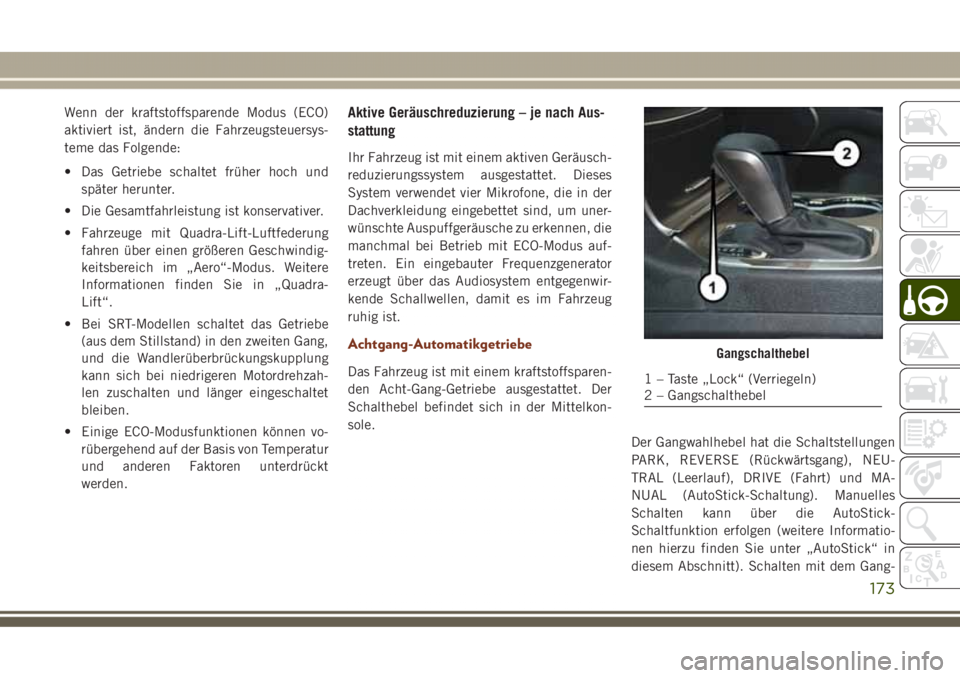 JEEP GRAND CHEROKEE 2017 Betriebsanleitung (in German) Wenn der kraftstoffsparende Modus (ECO)
aktiviert ist, ändern die Fahrzeugsteuersys-
teme das Folgende:
• Das Getriebe schaltet früher hoch und
später herunter.
• Die Gesamtfahrleistung ist kon JEEP GRAND CHEROKEE 2017 Betriebsanleitung (in German) Wenn der kraftstoffsparende Modus (ECO)
aktiviert ist, ändern die Fahrzeugsteuersys-
teme das Folgende:
• Das Getriebe schaltet früher hoch und
später herunter.
• Die Gesamtfahrleistung ist kon