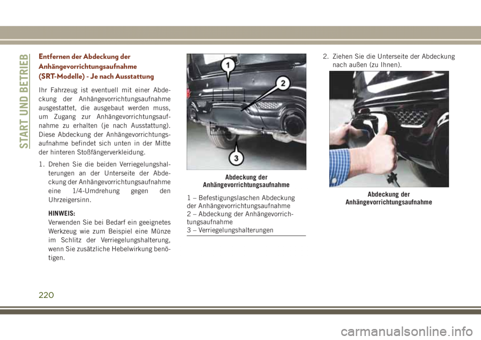 JEEP GRAND CHEROKEE 2017 Betriebsanleitung (in German) Entfernen der Abdeckung der
Anhängevorrichtungsaufnahme
(SRT-Modelle) - Je nach Ausstattung
Ihr Fahrzeug ist eventuell mit einer Abde-
ckung der Anhängevorrichtungsaufnahme
ausgestattet, die ausgeba JEEP GRAND CHEROKEE 2017 Betriebsanleitung (in German) Entfernen der Abdeckung der
Anhängevorrichtungsaufnahme
(SRT-Modelle) - Je nach Ausstattung
Ihr Fahrzeug ist eventuell mit einer Abde-
ckung der Anhängevorrichtungsaufnahme
ausgestattet, die ausgeba