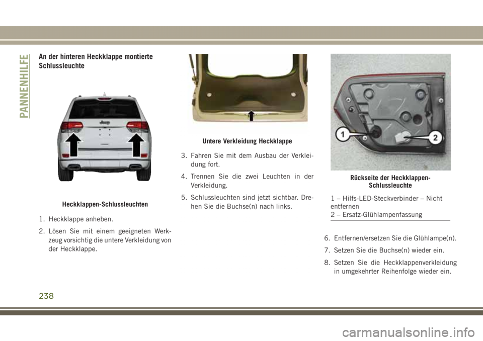 JEEP GRAND CHEROKEE 2017  Betriebsanleitung (in German) An der hinteren Heckklappe montierte
Schlussleuchte
1. Heckklappe anheben.
2. Lösen Sie mit einem geeigneten Werk-
zeug vorsichtig die untere Verkleidung von
der Heckklappe.3. Fahren Sie mit dem Ausb