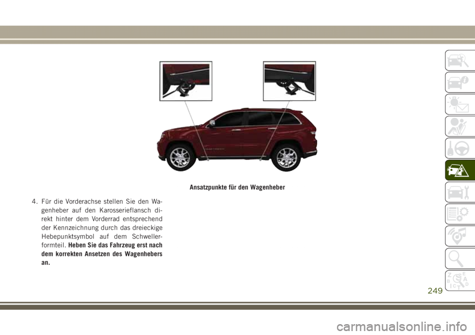 JEEP GRAND CHEROKEE 2017  Betriebsanleitung (in German) 4. Für die Vorderachse stellen Sie den Wa-
genheber auf den Karosserieflansch di-
rekt hinter dem Vorderrad entsprechend
der Kennzeichnung durch das dreieckige
Hebepunktsymbol auf dem Schweller-
form