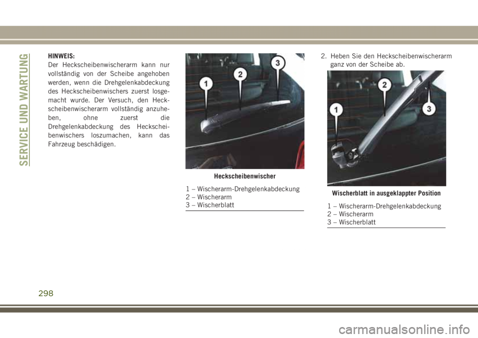 JEEP GRAND CHEROKEE 2017  Betriebsanleitung (in German) HINWEIS:
Der Heckscheibenwischerarm kann nur
vollständig von der Scheibe angehoben
werden, wenn die Drehgelenkabdeckung
des Heckscheibenwischers zuerst losge-
macht wurde. Der Versuch, den Heck-
sche