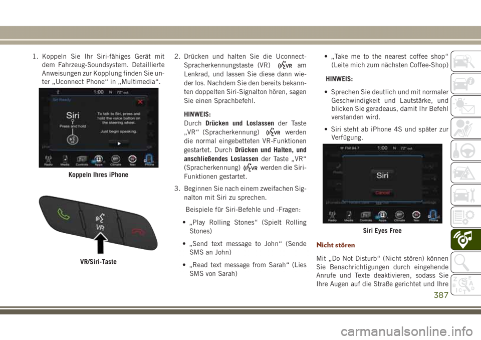 JEEP GRAND CHEROKEE 2017 Betriebsanleitung (in German) 1. Koppeln Sie Ihr Siri-fähiges Gerät mit
dem Fahrzeug-Soundsystem. Detaillierte
Anweisungen zur Kopplung finden Sie un-
ter „Uconnect Phone“ in „Multimedia“.2. Drücken und halten Sie die U JEEP GRAND CHEROKEE 2017 Betriebsanleitung (in German) 1. Koppeln Sie Ihr Siri-fähiges Gerät mit
dem Fahrzeug-Soundsystem. Detaillierte
Anweisungen zur Kopplung finden Sie un-
ter „Uconnect Phone“ in „Multimedia“.2. Drücken und halten Sie die U