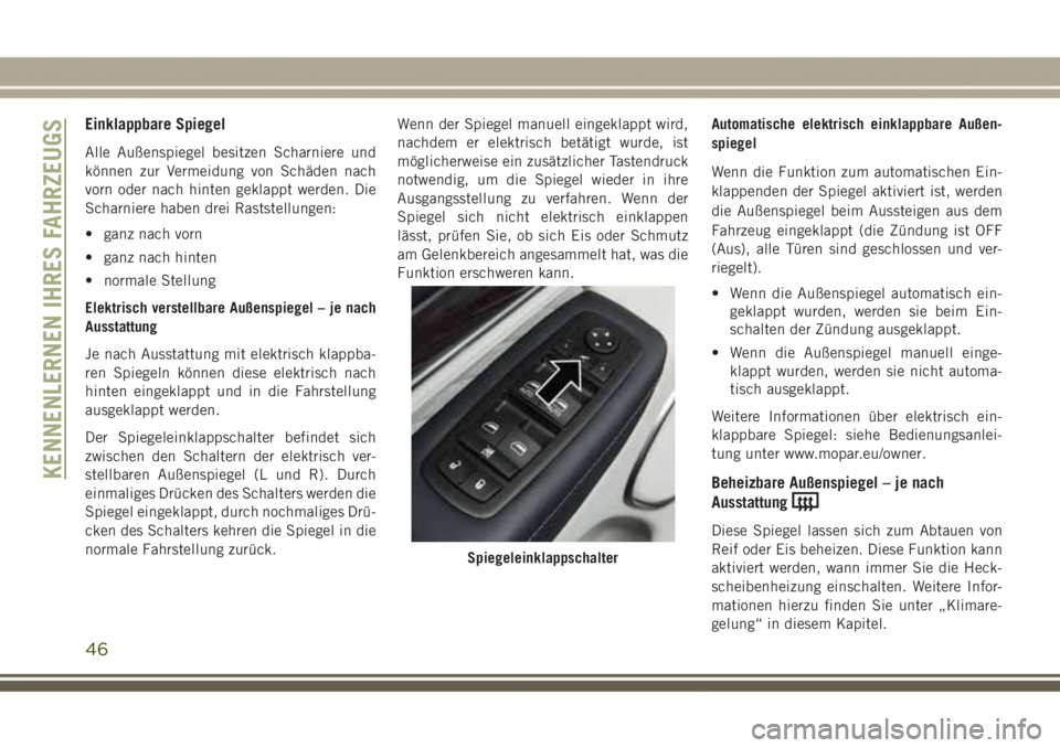 JEEP GRAND CHEROKEE 2017  Betriebsanleitung (in German) Einklappbare Spiegel
Alle Außenspiegel besitzen Scharniere und
können zur Vermeidung von Schäden nach
vorn oder nach hinten geklappt werden. Die
Scharniere haben drei Raststellungen:
• ganz nach 