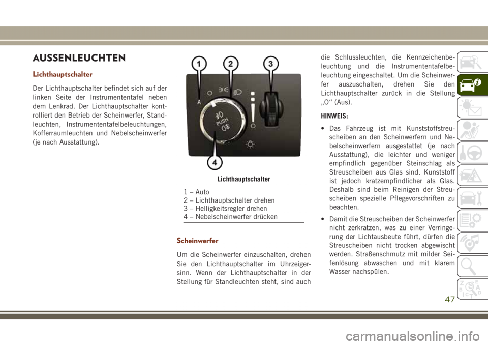 JEEP GRAND CHEROKEE 2017  Betriebsanleitung (in German) AUSSENLEUCHTEN
Lichthauptschalter
Der Lichthauptschalter befindet sich auf der
linken Seite der Instrumententafel neben
dem Lenkrad. Der Lichthauptschalter kont-
rolliert den Betrieb der Scheinwerfer,