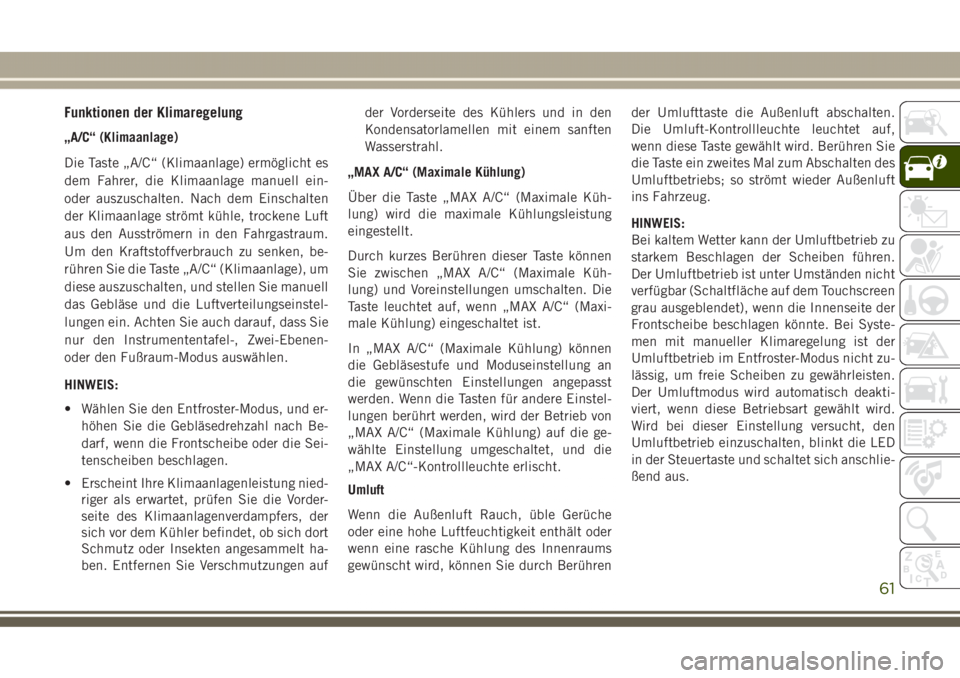JEEP GRAND CHEROKEE 2017 Betriebsanleitung (in German) Funktionen der Klimaregelung
„A/C“ (Klimaanlage)
Die Taste „A/C“ (Klimaanlage) ermöglicht es
dem Fahrer, die Klimaanlage manuell ein-
oder auszuschalten. Nach dem Einschalten
der Klimaanlage JEEP GRAND CHEROKEE 2017 Betriebsanleitung (in German) Funktionen der Klimaregelung
„A/C“ (Klimaanlage)
Die Taste „A/C“ (Klimaanlage) ermöglicht es
dem Fahrer, die Klimaanlage manuell ein-
oder auszuschalten. Nach dem Einschalten
der Klimaanlage