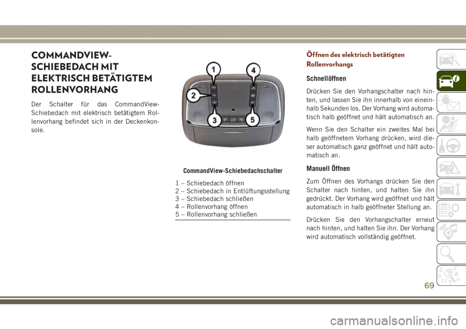 JEEP GRAND CHEROKEE 2017  Betriebsanleitung (in German) COMMANDVIEW-
SCHIEBEDACH MIT
ELEKTRISCH BETÄTIGTEM
ROLLENVORHANG
Der Schalter für das CommandView-
Schiebedach mit elektrisch betätigtem Rol-
lenvorhang befindet sich in der Deckenkon-
sole.
Öffne
