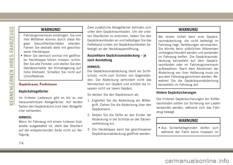 JEEP GRAND CHEROKEE 2017  Betriebsanleitung (in German) WARNUNG!
Fahrzeuginnenraum eindringen. Sie und
Ihre Mitfahrer können durch diese Ab-
gase Gesundheitsschäden erleiden.
Fahren Sie deshalb stets mit geschlos-
sener Heckklappe.
• Wenn Sie dennoch e