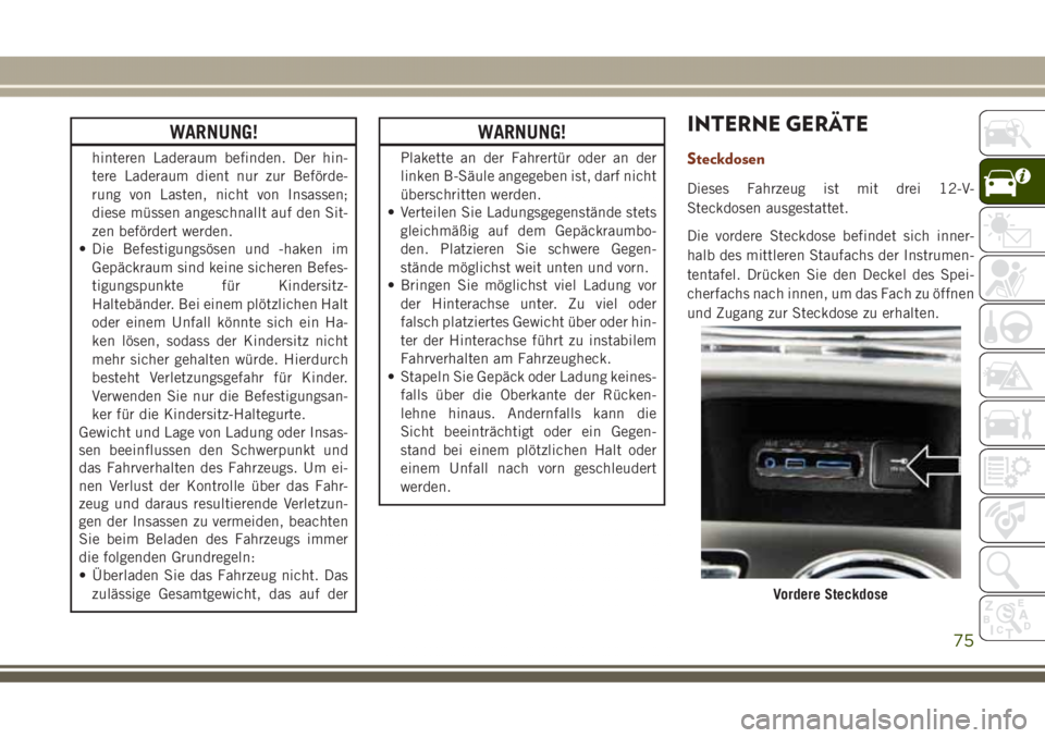 JEEP GRAND CHEROKEE 2017  Betriebsanleitung (in German) WARNUNG!
hinteren Laderaum befinden. Der hin-
tere Laderaum dient nur zur Beförde-
rung von Lasten, nicht von Insassen;
diese müssen angeschnallt auf den Sit-
zen befördert werden.
• Die Befestig