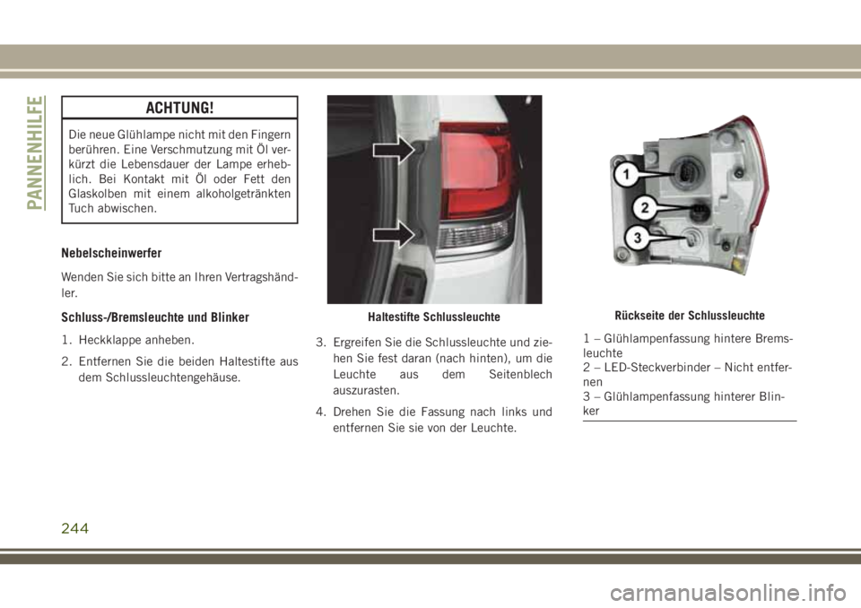 JEEP GRAND CHEROKEE 2018  Betriebsanleitung (in German) ACHTUNG!
Die neue Glühlampe nicht mit den Fingern
berühren. Eine Verschmutzung mit Öl ver-
kürzt die Lebensdauer der Lampe erheb-
lich. Bei Kontakt mit Öl oder Fett den
Glaskolben mit einem alkoh