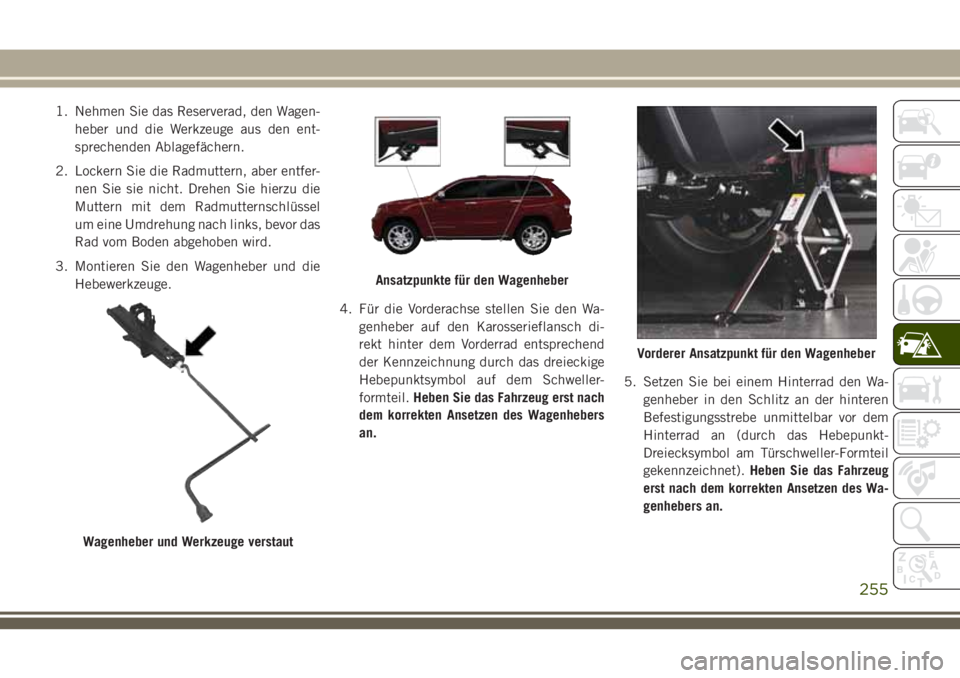 JEEP GRAND CHEROKEE 2018 Betriebsanleitung (in German) 1. Nehmen Sie das Reserverad, den Wagen-
heber und die Werkzeuge aus den ent-
sprechenden Ablagefächern.
2. Lockern Sie die Radmuttern, aber entfer-
nen Sie sie nicht. Drehen Sie hierzu die
Muttern m JEEP GRAND CHEROKEE 2018 Betriebsanleitung (in German) 1. Nehmen Sie das Reserverad, den Wagen-
heber und die Werkzeuge aus den ent-
sprechenden Ablagefächern.
2. Lockern Sie die Radmuttern, aber entfer-
nen Sie sie nicht. Drehen Sie hierzu die
Muttern m