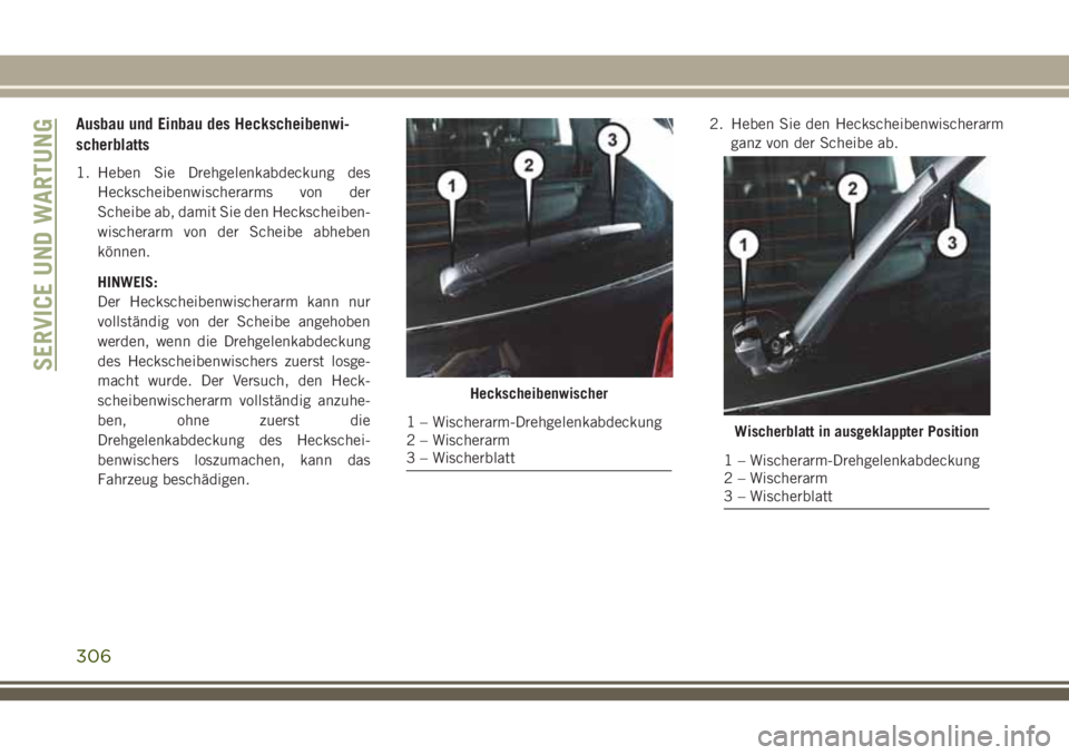 JEEP GRAND CHEROKEE 2018  Betriebsanleitung (in German) Ausbau und Einbau des Heckscheibenwi-
scherblatts
1. Heben Sie Drehgelenkabdeckung des
Heckscheibenwischerarms von der
Scheibe ab, damit Sie den Heckscheiben-
wischerarm von der Scheibe abheben
könne