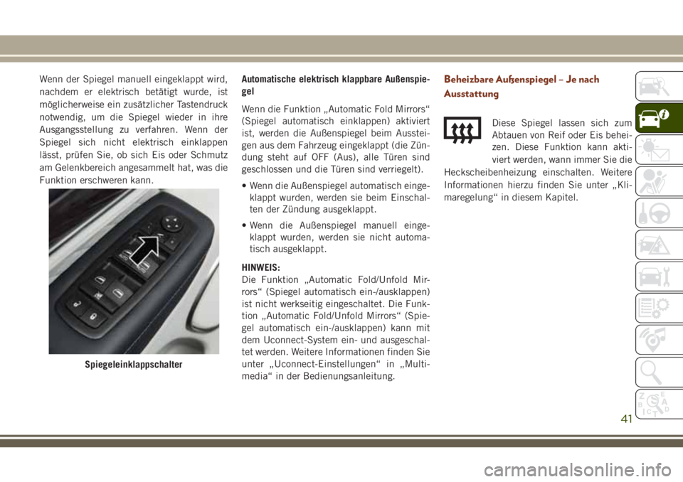 JEEP GRAND CHEROKEE 2018 Betriebsanleitung (in German) Wenn der Spiegel manuell eingeklappt wird,
nachdem er elektrisch betätigt wurde, ist
möglicherweise ein zusätzlicher Tastendruck
notwendig, um die Spiegel wieder in ihre
Ausgangsstellung zu verfahr JEEP GRAND CHEROKEE 2018 Betriebsanleitung (in German) Wenn der Spiegel manuell eingeklappt wird,
nachdem er elektrisch betätigt wurde, ist
möglicherweise ein zusätzlicher Tastendruck
notwendig, um die Spiegel wieder in ihre
Ausgangsstellung zu verfahr