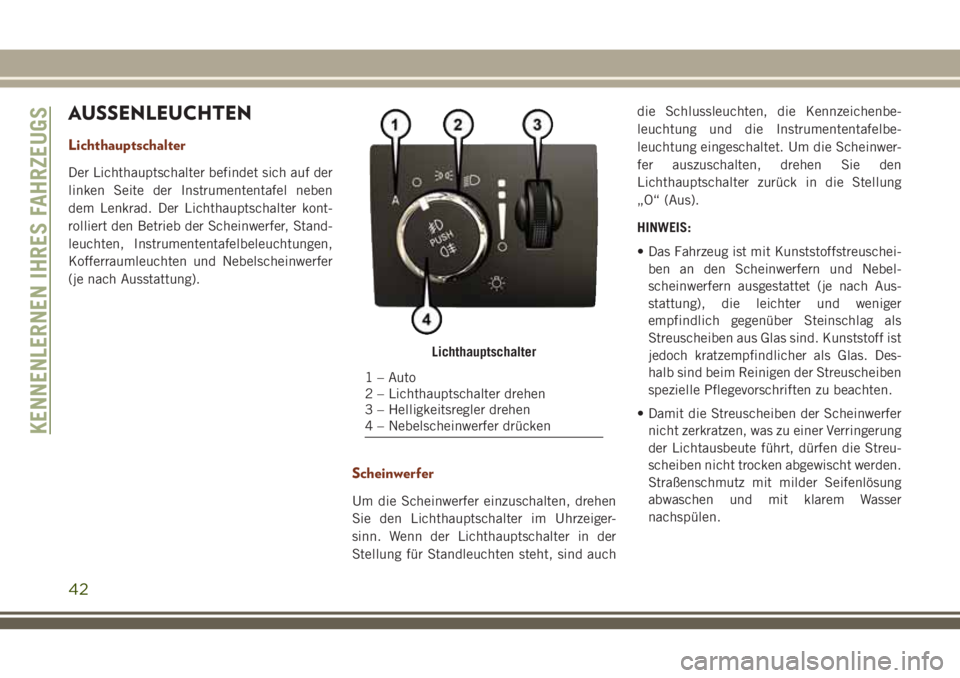 JEEP GRAND CHEROKEE 2018 Betriebsanleitung (in German) AUSSENLEUCHTEN
Lichthauptschalter
Der Lichthauptschalter befindet sich auf der
linken Seite der Instrumententafel neben
dem Lenkrad. Der Lichthauptschalter kont-
rolliert den Betrieb der Scheinwerfer, JEEP GRAND CHEROKEE 2018 Betriebsanleitung (in German) AUSSENLEUCHTEN
Lichthauptschalter
Der Lichthauptschalter befindet sich auf der
linken Seite der Instrumententafel neben
dem Lenkrad. Der Lichthauptschalter kont-
rolliert den Betrieb der Scheinwerfer,