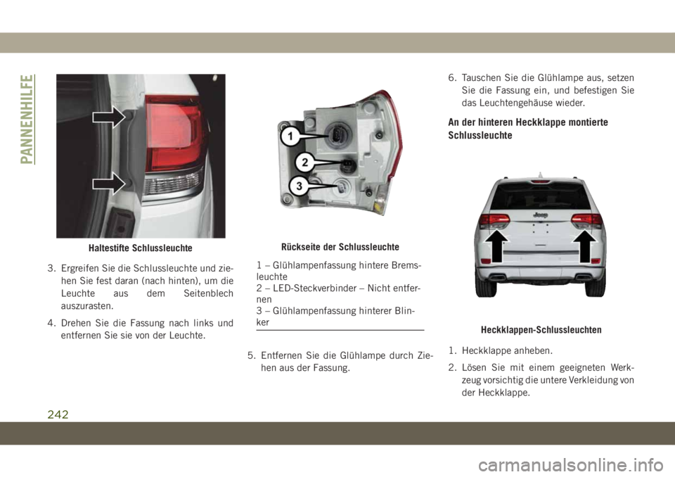 JEEP GRAND CHEROKEE 2019  Betriebsanleitung (in German) 3. Ergreifen Sie die Schlussleuchte und zie-
hen Sie fest daran (nach hinten), um die
Leuchte aus dem Seitenblech
auszurasten.
4. Drehen Sie die Fassung nach links und
entfernen Sie sie von der Leucht