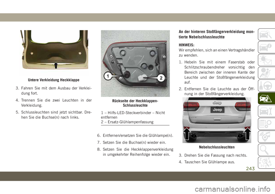 JEEP GRAND CHEROKEE 2019  Betriebsanleitung (in German) 3. Fahren Sie mit dem Ausbau der Verklei-
dung fort.
4. Trennen Sie die zwei Leuchten in der
Verkleidung.
5. Schlussleuchten sind jetzt sichtbar. Dre-
hen Sie die Buchse(n) nach links.
6. Entfernen/er
