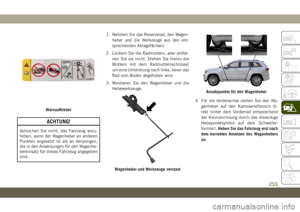 JEEP GRAND CHEROKEE 2020  Betriebsanleitung (in German) ACHTUNG!
Versuchen Sie nicht, das Fahrzeug anzu-
heben, wenn der Wagenheber an anderen
Punkten angesetzt ist als an denjenigen,
die in den Anweisungen für den Wagenhe-
bereinsatz für dieses Fahrzeug
