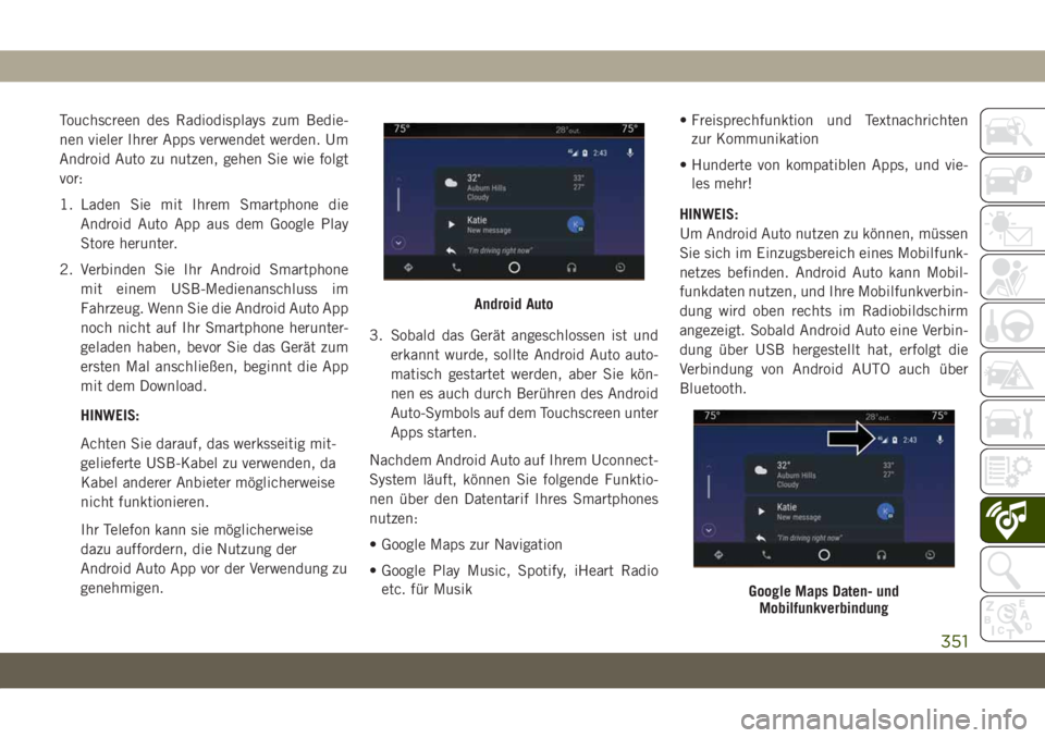 JEEP GRAND CHEROKEE 2020 Betriebsanleitung (in German) Touchscreen des Radiodisplays zum Bedie-
nen vieler Ihrer Apps verwendet werden. Um
Android Auto zu nutzen, gehen Sie wie folgt
vor:
1. Laden Sie mit Ihrem Smartphone die
Android Auto App aus dem Goog JEEP GRAND CHEROKEE 2020 Betriebsanleitung (in German) Touchscreen des Radiodisplays zum Bedie-
nen vieler Ihrer Apps verwendet werden. Um
Android Auto zu nutzen, gehen Sie wie folgt
vor:
1. Laden Sie mit Ihrem Smartphone die
Android Auto App aus dem Goog